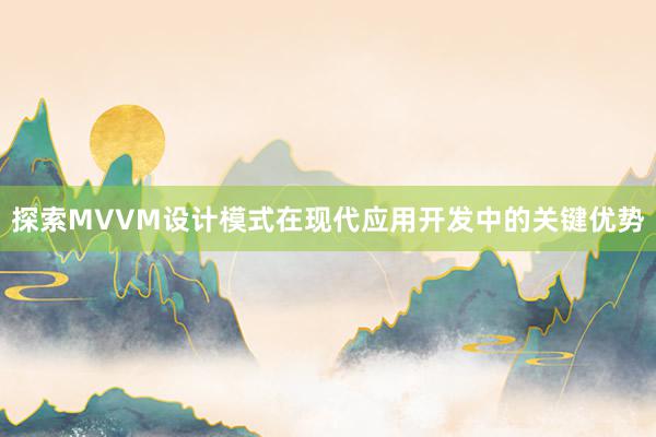 探索MVVM设计模式在现代应用开发中的关键优势