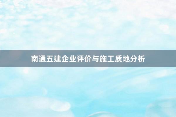 南通五建企业评价与施工质地分析